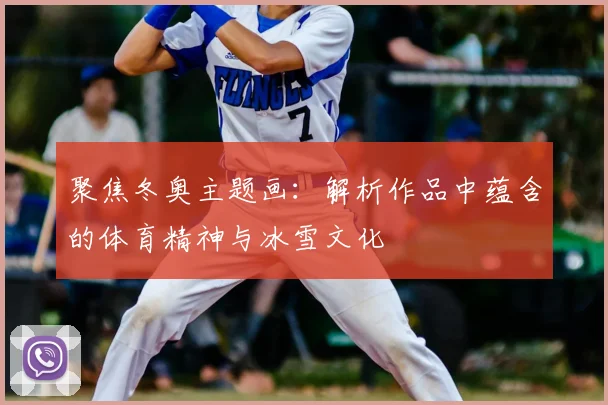 聚焦冬奥主题画：解析作品中蕴含的体育精神与冰雪文化