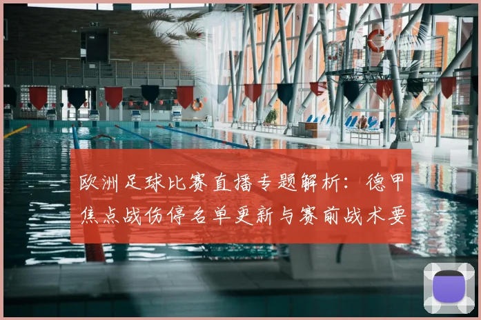 欧洲足球比赛直播专题解析：德甲焦点战伤停名单更新与赛前战术要点