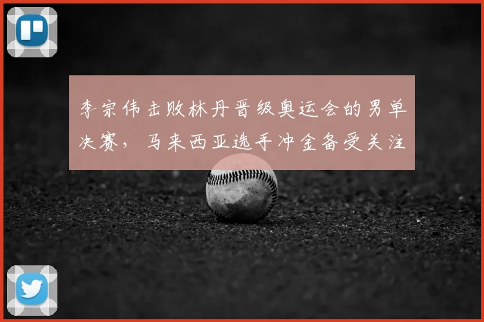 李宗伟击败林丹晋级奥运会的男单决赛，马来西亚选手冲金备受关注