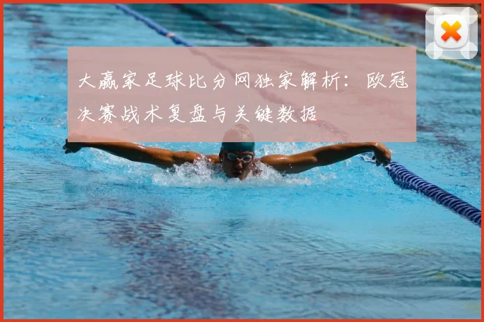 大赢家足球比分网独家解析：欧冠决赛战术复盘与关键数据