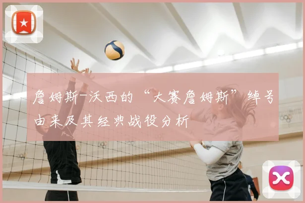 詹姆斯-沃西的“大赛詹姆斯”绰号由来及其经典战役分析