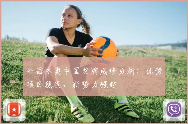 平昌冬奥中国奖牌成绩分析：优势项目稳固，新势力崛起