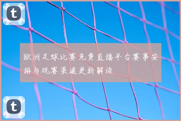 欧洲足球比赛免费直播平台赛事安排与观赛渠道更新解读