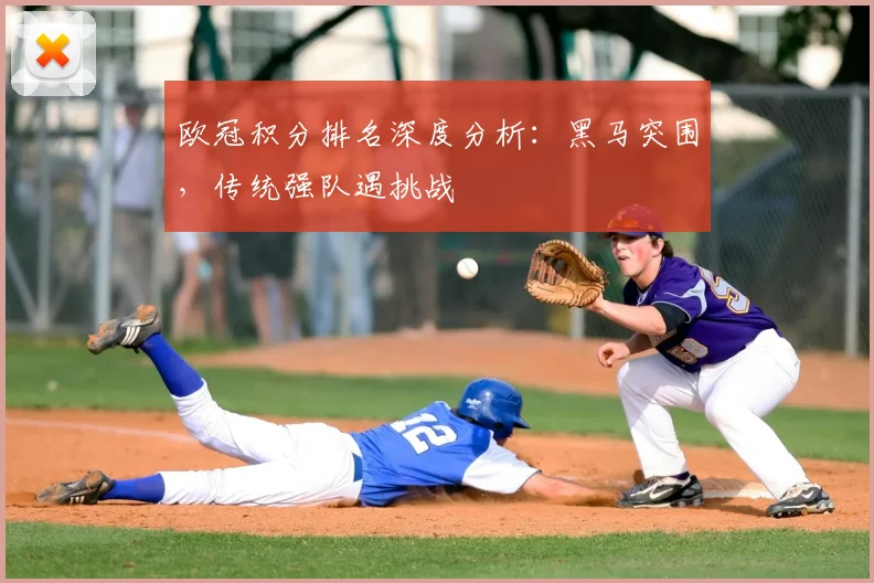 欧冠积分排名深度分析：黑马突围，传统强队遇挑战