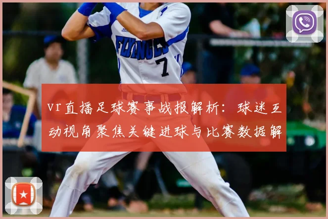 vr直播足球赛事战报解析：球迷互动视角聚焦关键进球与比赛数据解读