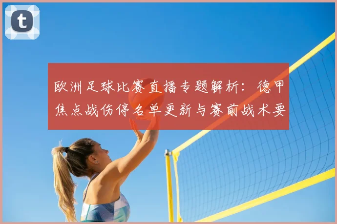 欧洲足球比赛直播专题解析：德甲焦点战伤停名单更新与赛前战术要点