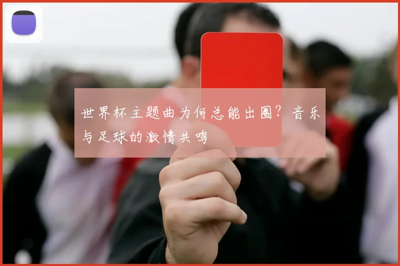 世界杯主题曲为何总能出圈?音乐与足球的激情共鸣