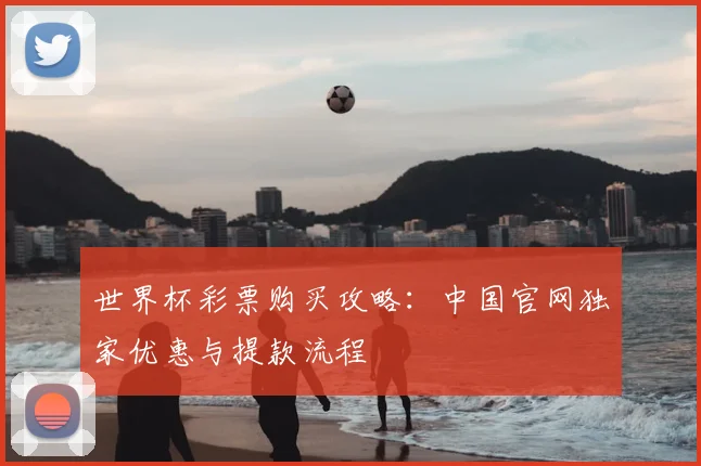 世界杯彩票购买攻略：中国官网独家优惠与提款流程