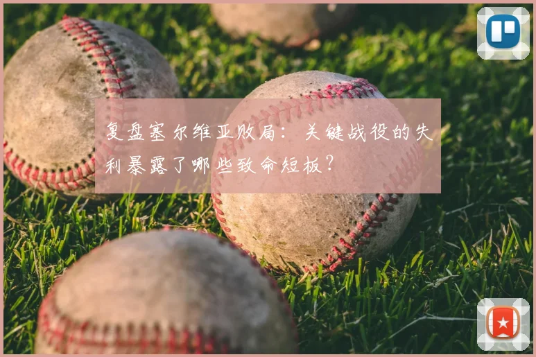 复盘塞尔维亚败局：关键战役的失利暴露了哪些致命短板？