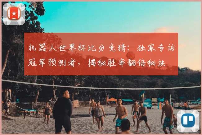 机器人世界杯比分竞猜：独家专访冠军预测者，揭秘胜率翻倍秘诀