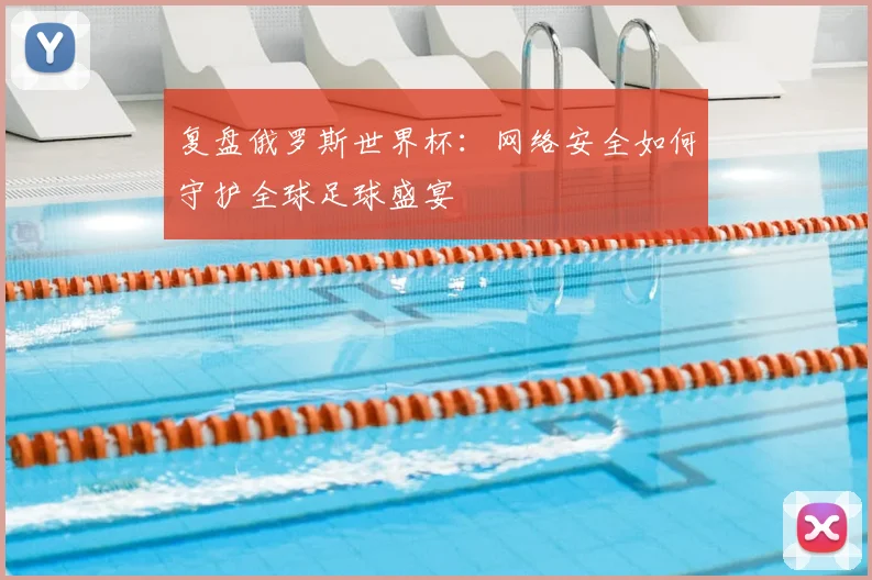 复盘俄罗斯世界杯：网络安全如何守护全球足球盛宴