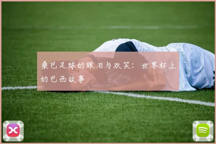 桑巴足球的眼泪与欢笑:世界杯上的巴西故事