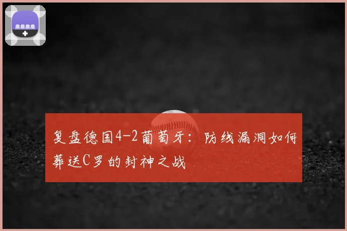 复盘德国4-2葡萄牙：防线漏洞如何葬送C罗的封神之战