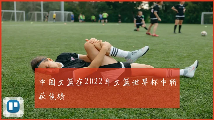 中国女篮在2022年女篮世界杯中斩获佳绩