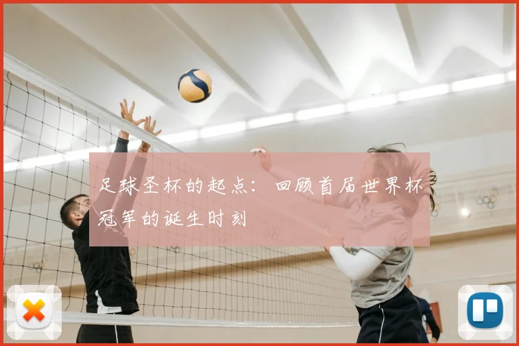 足球圣杯的起点：回顾首届世界杯冠军的诞生时刻