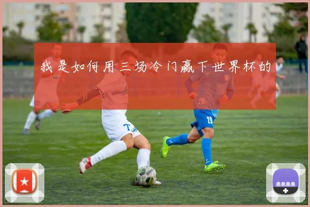 我是如何用三场冷门赢下世界杯的