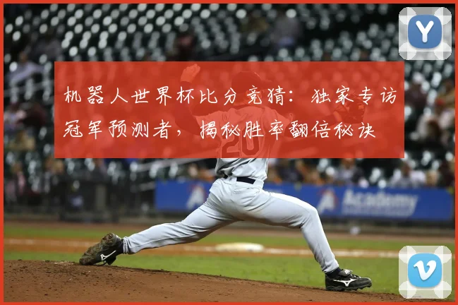 机器人世界杯比分竞猜：独家专访冠军预测者，揭秘胜率翻倍秘诀