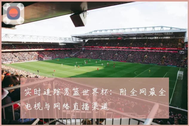 实时追踪男篮世界杯:附全网最全电视与网络直播渠道