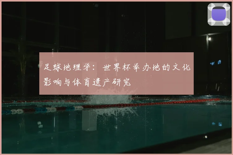 足球地理学：世界杯举办地的文化影响与体育遗产研究