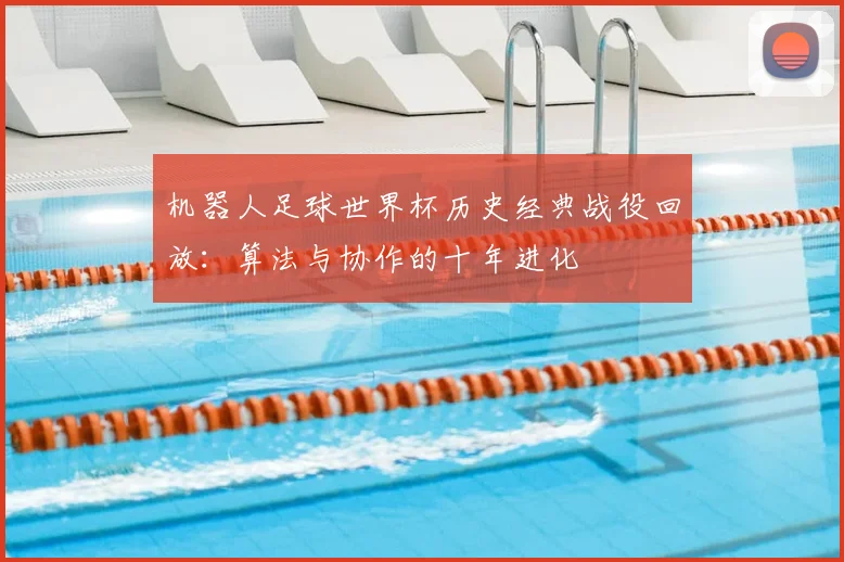 机器人足球世界杯历史经典战役回放：算法与协作的十年进化