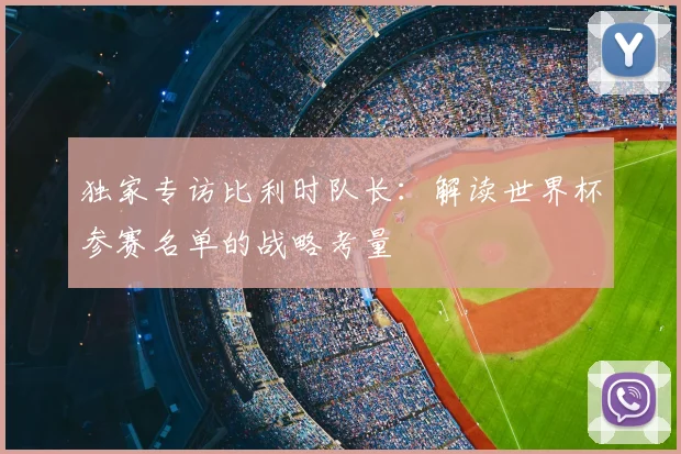 独家专访比利时队长：解读世界杯参赛名单的战略考量