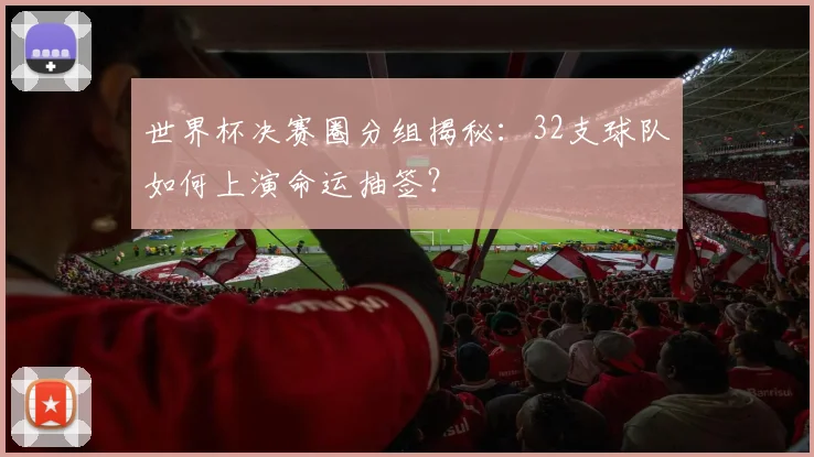 世界杯决赛圈分组揭秘：32支球队如何上演命运抽签？